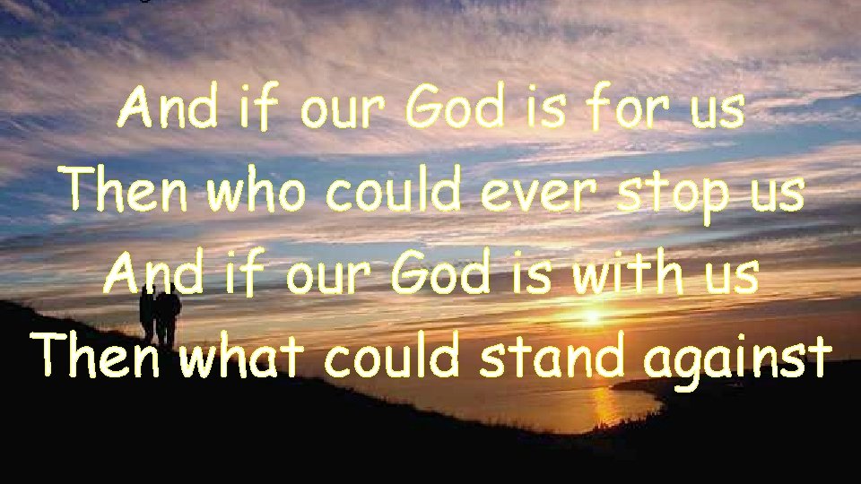 And if our God is for us Then who could ever stop us And