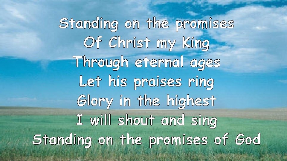 Standing on the promises Of Christ my King Through eternal ages Let his praises