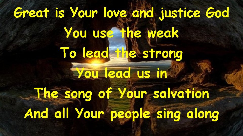 Great is Your love and justice God You use the weak To lead the