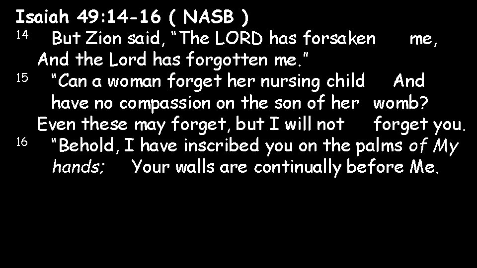 Isaiah 49: 14 -16 ( NASB ) 14 But Zion said, “The LORD has