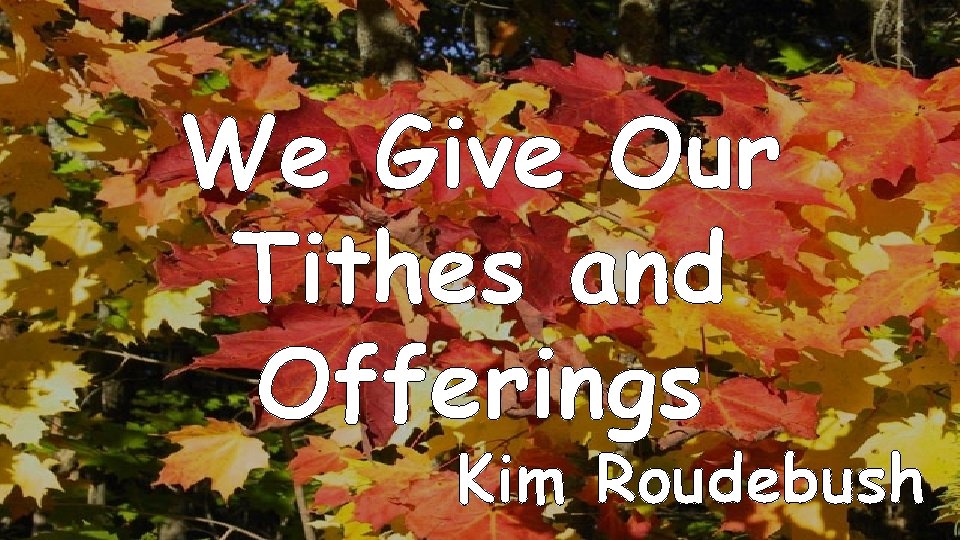 We Give Our Tithes and Offerings Kim Roudebush 