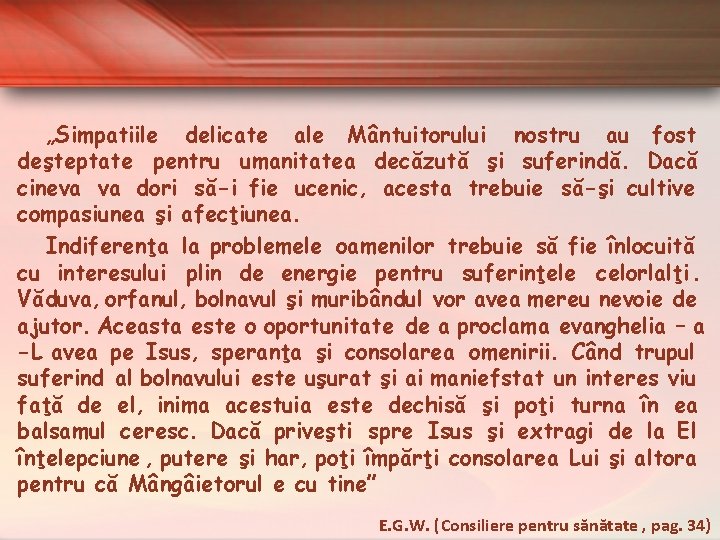 „Simpatiile delicate ale Mântuitorului nostru au fost deşteptate pentru umanitatea decăzută şi suferindă. Dacă