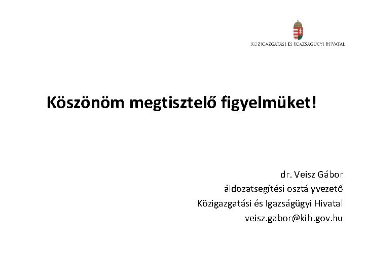 Köszönöm megtisztelő figyelmüket! dr. Veisz Gábor áldozatsegítési osztályvezető Közigazgatási és Igazságügyi Hivatal veisz. gabor@kih.