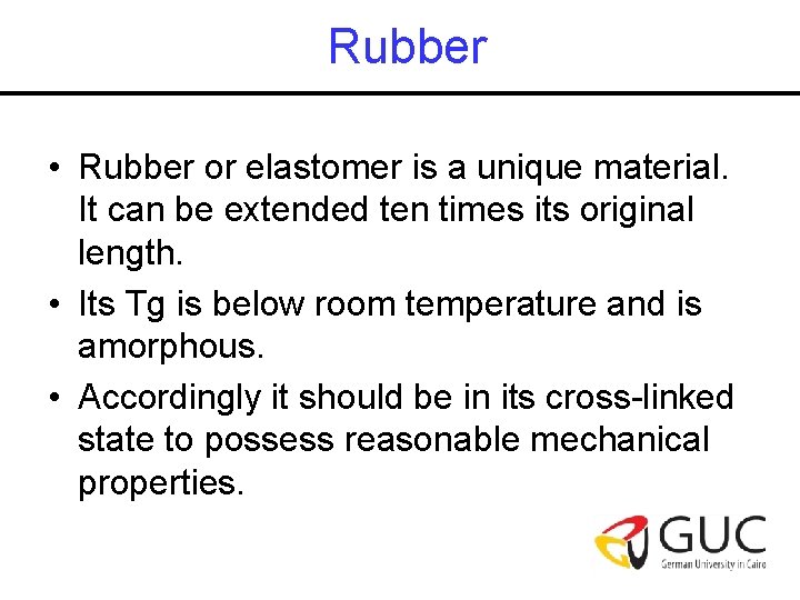 Rubber • Rubber or elastomer is a unique material. It can be extended ten