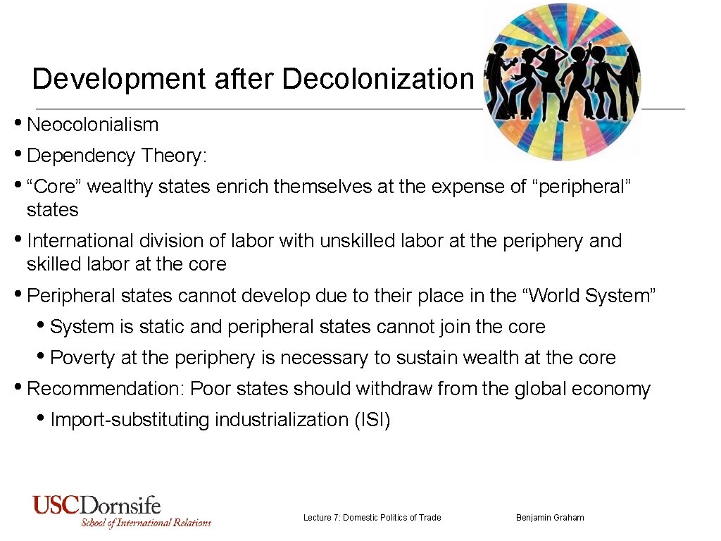 Development after Decolonization • Neocolonialism • Dependency Theory: • “Core” wealthy states enrich themselves