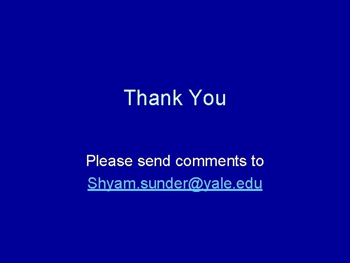 Thank You Please send comments to Shyam. sunder@yale. edu 