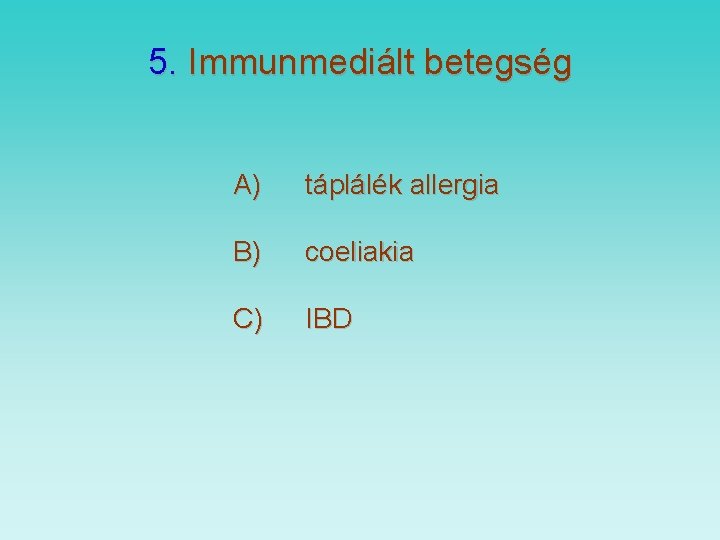 5. Immunmediált betegség A) táplálék allergia B) coeliakia C) IBD 