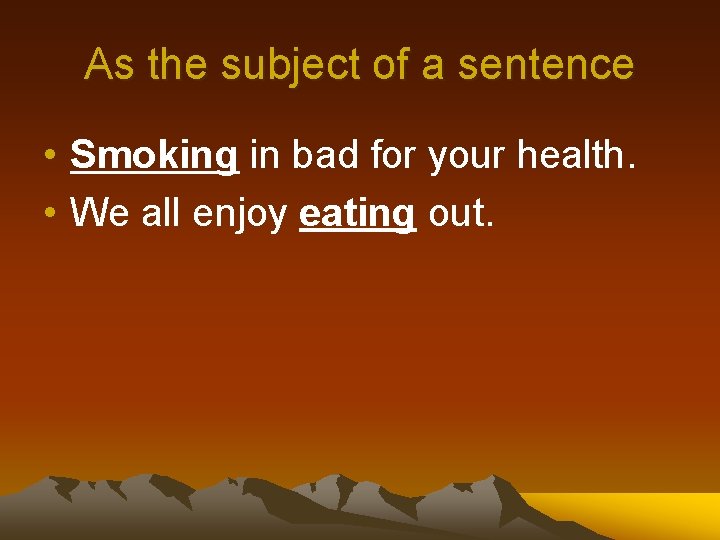 As the subject of a sentence • Smoking in bad for your health. •