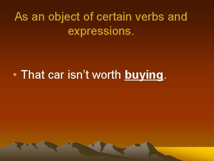 As an object of certain verbs and expressions. • That car isn’t worth buying.