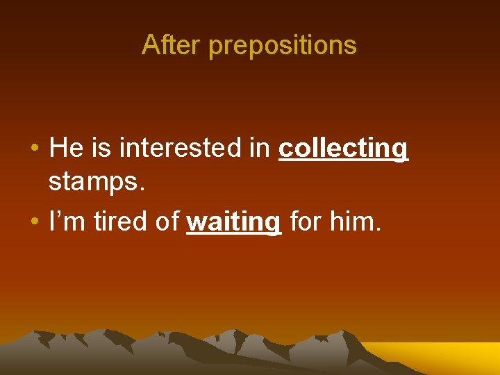 After prepositions • He is interested in collecting stamps. • I’m tired of waiting
