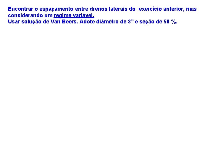 Encontrar o espaçamento entre drenos laterais do exercício anterior, mas considerando um regime variável.