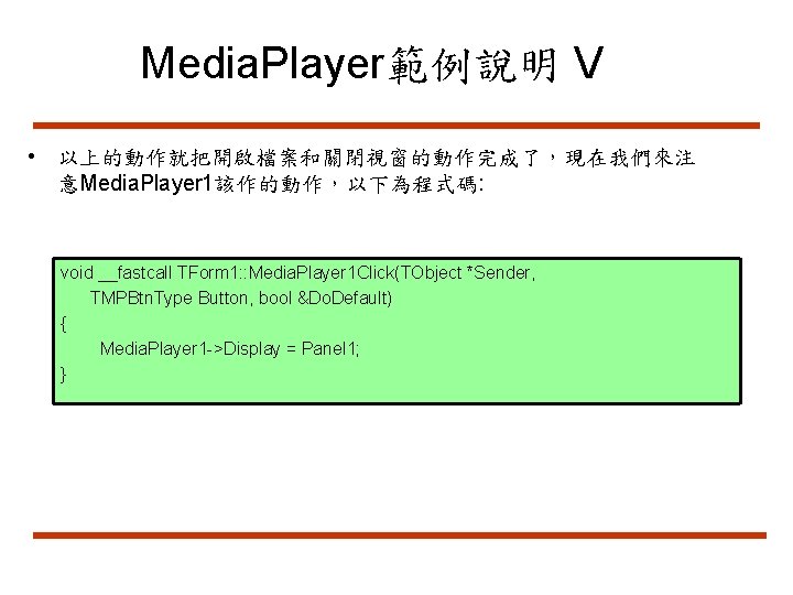 Media. Player範例說明 V • 以上的動作就把開啟檔案和關閉視窗的動作完成了，現在我們來注 意Media. Player 1該作的動作，以下為程式碼: void __fastcall TForm 1: : Media.