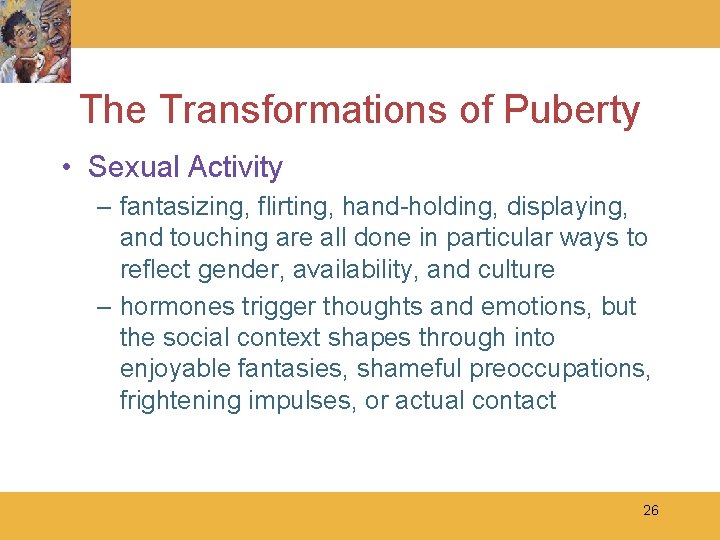 The Transformations of Puberty • Sexual Activity – fantasizing, flirting, hand-holding, displaying, and touching