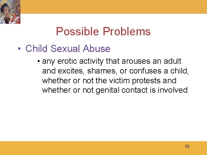 Possible Problems • Child Sexual Abuse • any erotic activity that arouses an adult