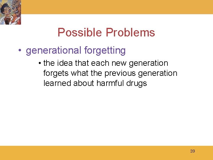 Possible Problems • generational forgetting • the idea that each new generation forgets what