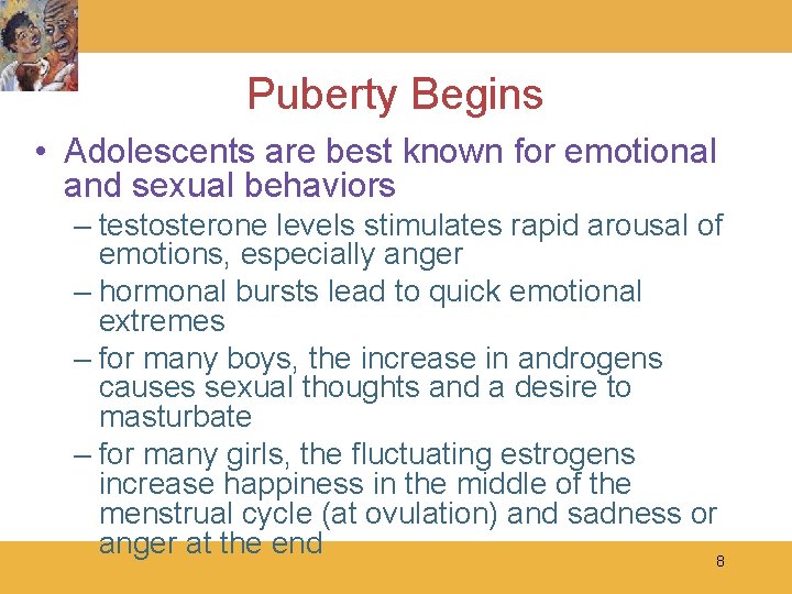 Puberty Begins • Adolescents are best known for emotional and sexual behaviors – testosterone