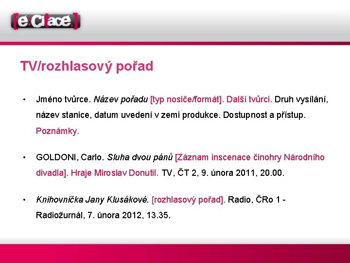 TV/rozhlasový pořad • Jméno tvůrce. Název pořadu [typ nosiče/formát]. Další tvůrci. Druh vysílání, název