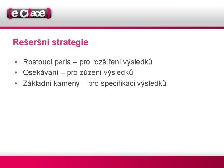 Rešeršní strategie • Rostoucí perla – pro rozšíření výsledků • Osekávání – pro zúžení