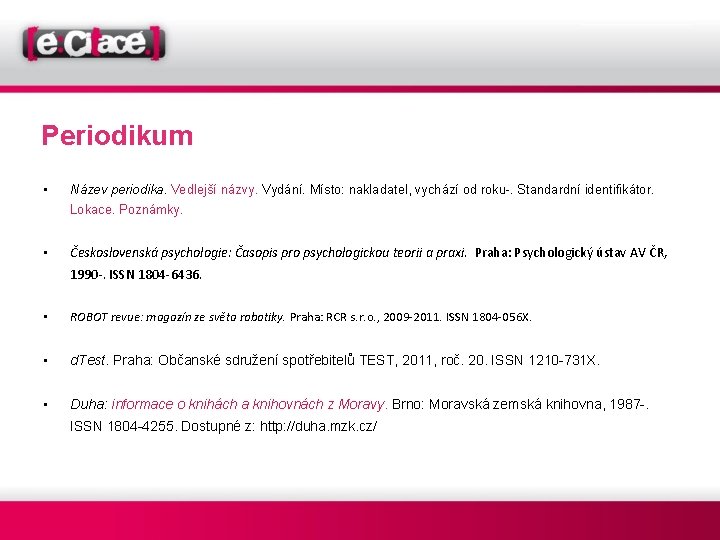 Periodikum • Název periodika. Vedlejší názvy. Vydání. Místo: nakladatel, vychází od roku-. Standardní identifikátor.