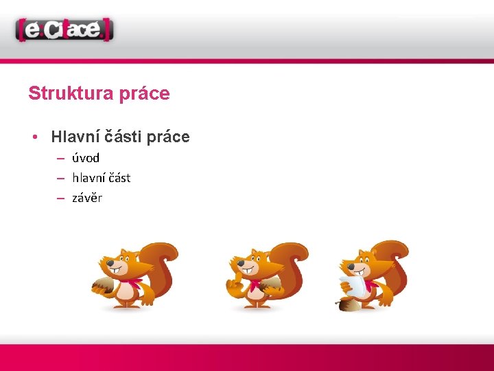 Struktura práce • Hlavní části práce – úvod – hlavní část – závěr 