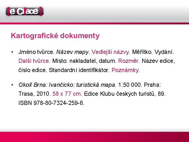 Kartografické dokumenty • Jméno tvůrce. Název mapy. Vedlejší názvy. Měřítko. Vydání. Další tvůrce. Místo: