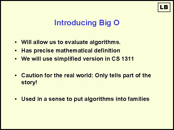 LB Introducing Big O • Will allow us to evaluate algorithms. • Has precise