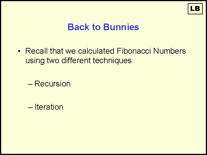 LB Back to Bunnies • Recall that we calculated Fibonacci Numbers using two different