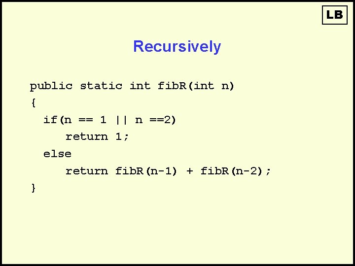 LB Recursively public static int fib. R(int n) { if(n == 1 || n