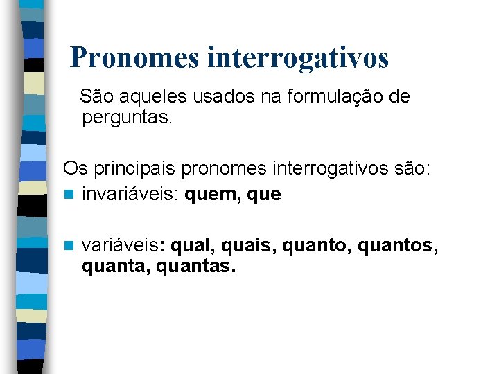 Pronomes interrogativos São aqueles usados na formulação de perguntas. Os principais pronomes interrogativos são: