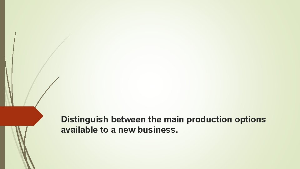 Distinguish between the main production options available to a new business. 