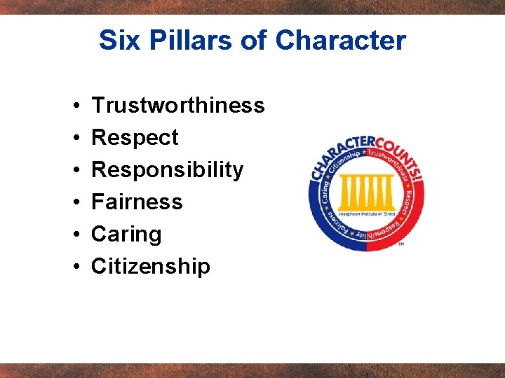 Six Pillars of Character • • • Trustworthiness Respect Responsibility Fairness Caring Citizenship 