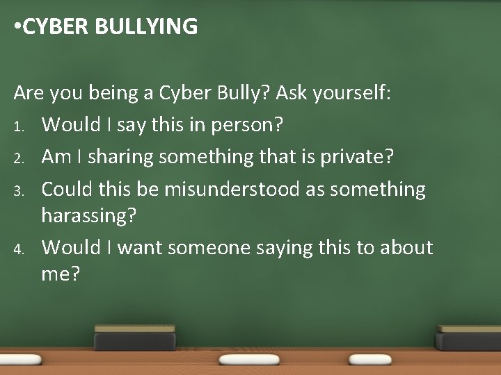  • CYBER BULLYING Are you being a Cyber Bully? Ask yourself: 1. Would