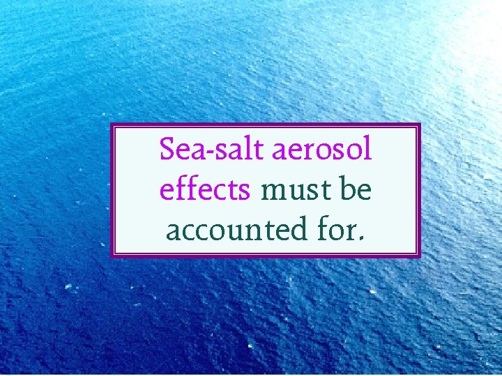 Sea-salt aerosol effects must be accounted for. 