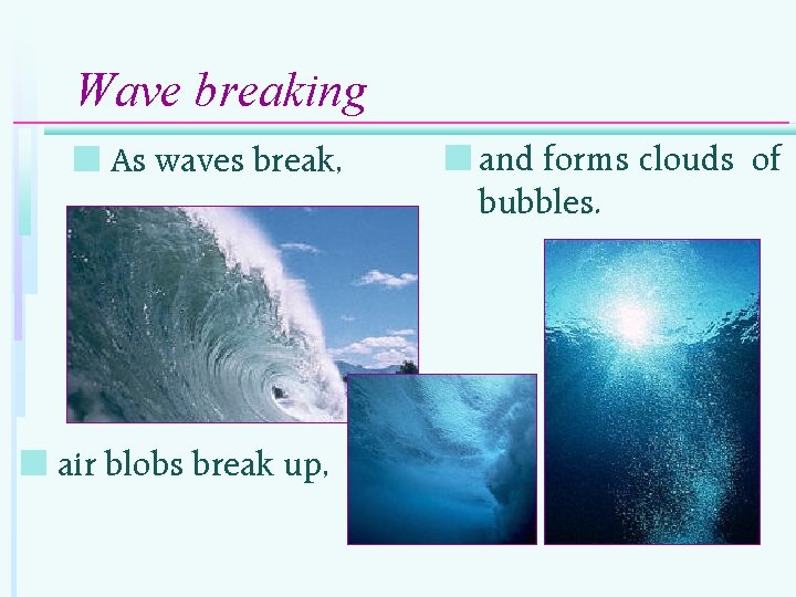 Wave breaking n As waves break, n air blobs break up, n and forms