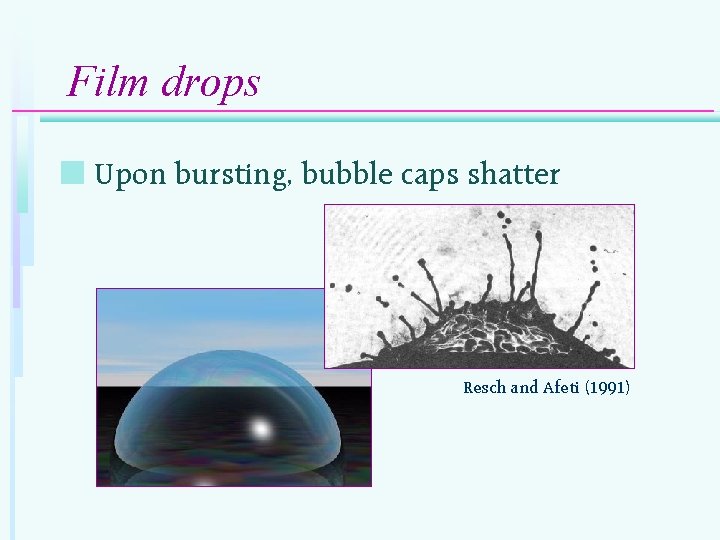 Film drops n Upon bursting, bubble caps shatter Resch and Afeti (1991) 