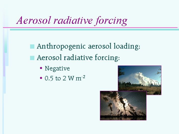 Aerosol radiative forcing Anthropogenic aerosol loading; n Aerosol radiative forcing: n • Negative •