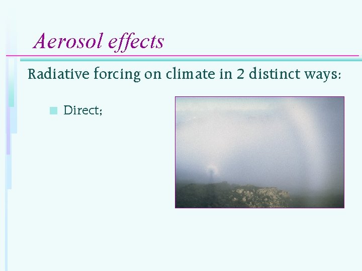 Aerosol effects Radiative forcing on climate in 2 distinct ways: n Direct; 