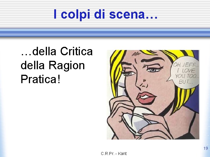 I colpi di scena… …della Critica della Ragion Pratica! 19 C. R. Pr. -