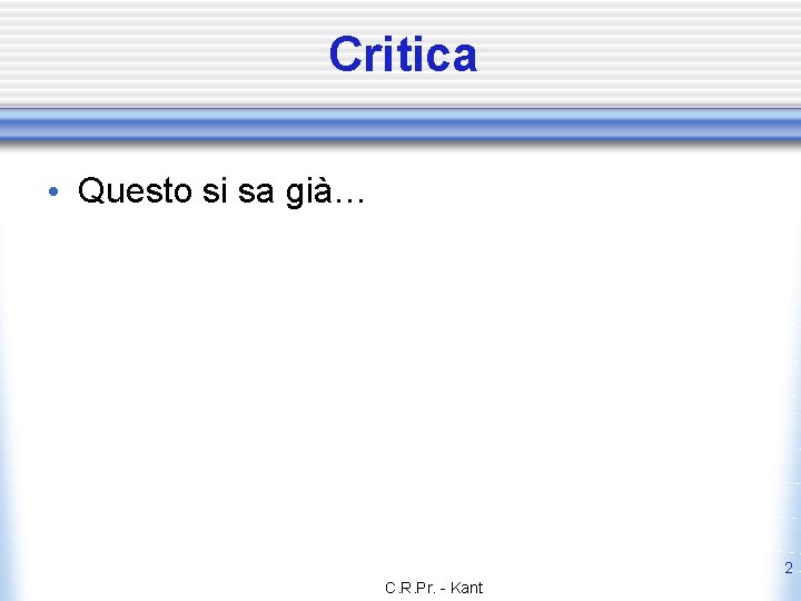 Critica • Questo si sa già… 2 C. R. Pr. - Kant 