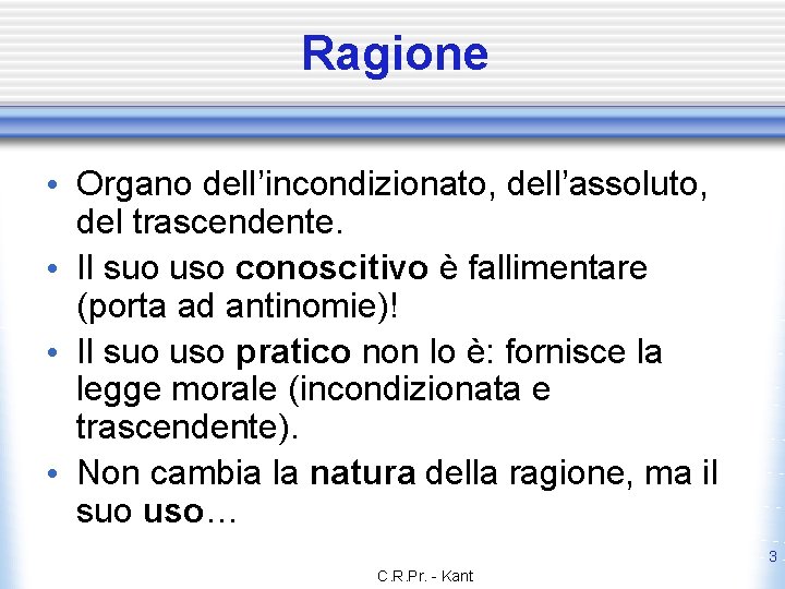 Ragione • Organo dell’incondizionato, dell’assoluto, del trascendente. • Il suo uso conoscitivo è fallimentare