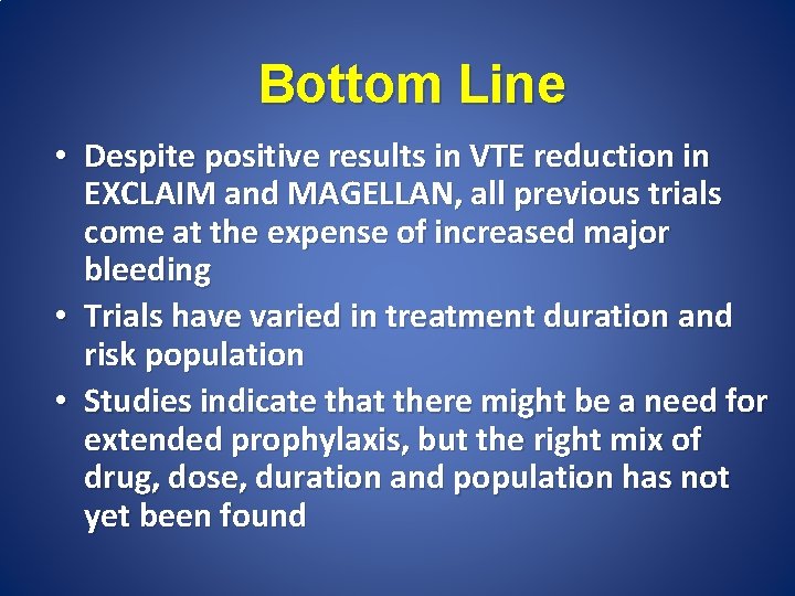 Bottom Line • Despite positive results in VTE reduction in EXCLAIM and MAGELLAN, all