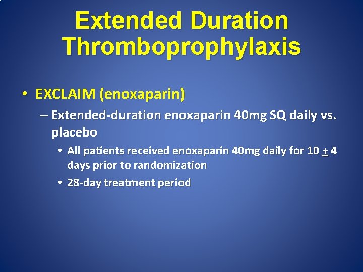 Extended Duration Thromboprophylaxis • EXCLAIM (enoxaparin) – Extended-duration enoxaparin 40 mg SQ daily vs.