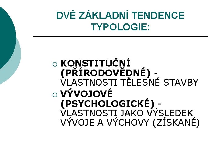 DVĚ ZÁKLADNÍ TENDENCE TYPOLOGIE: KONSTITUČNÍ (PŘÍRODOVĚDNÉ) - VLASTNOSTI TĚLESNÉ STAVBY ¡ VÝVOJOVÉ (PSYCHOLOGICKÉ) -