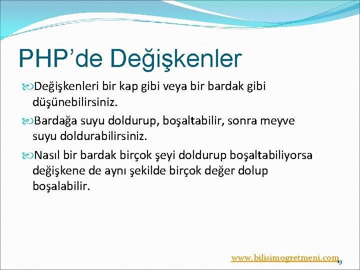 PHP’de Değişkenleri bir kap gibi veya bir bardak gibi düşünebilirsiniz. Bardağa suyu doldurup, boşaltabilir,
