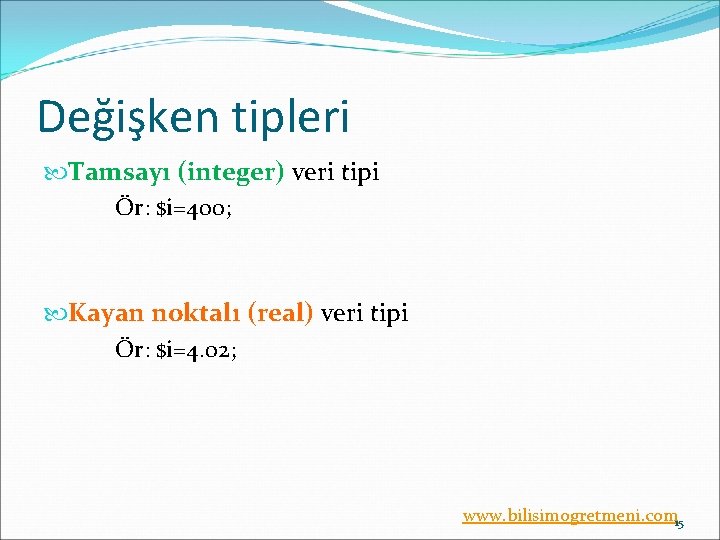 Değişken tipleri Tamsayı (integer) veri tipi Ör: $i=400; Kayan noktalı (real) veri tipi Ör: