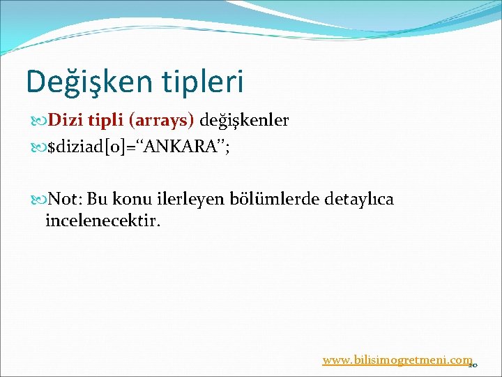 Değişken tipleri Dizi tipli (arrays) değişkenler $diziad[0]=‘‘ANKARA’’; Not: Bu konu ilerleyen bölümlerde detaylıca incelenecektir.