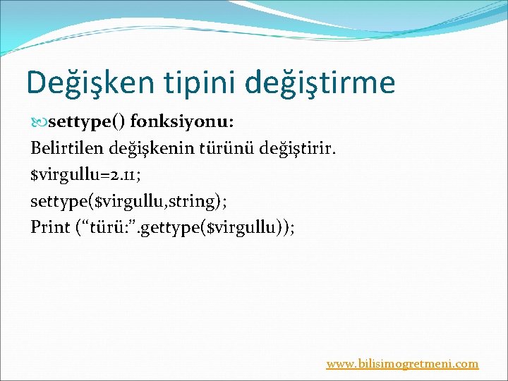 Değişken tipini değiştirme settype() fonksiyonu: Belirtilen değişkenin türünü değiştirir. $virgullu=2. 11; settype($virgullu, string); Print