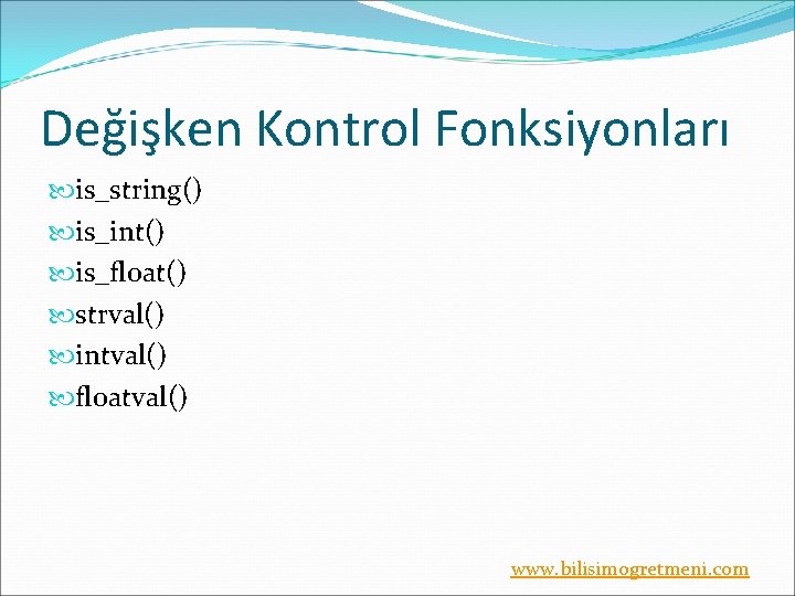 Değişken Kontrol Fonksiyonları is_string() is_int() is_float() strval() intval() floatval() www. bilisimogretmeni. com 