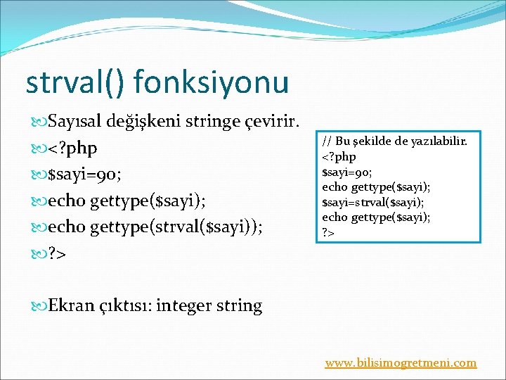 strval() fonksiyonu Sayısal değişkeni stringe çevirir. <? php $sayi=90; echo gettype($sayi); echo gettype(strval($sayi)); ?