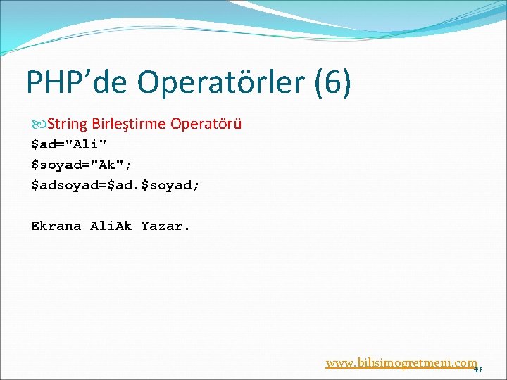 PHP’de Operatörler (6) String Birleştirme Operatörü $ad="Ali" $soyad="Ak"; $adsoyad=$ad. $soyad; Ekrana Ali. Ak Yazar.